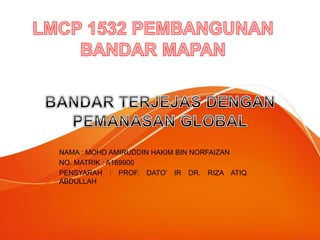 NAMA : MOHD AMIRUDDIN HAKIM BIN NORFAIZAN
NO. MATRIK : A169900
PENSYARAH : PROF. DATO’ IR DR. RIZA ATIQ
ABDULLAH
 