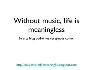Without music, life is meaningless ,[object Object],[object Object]
