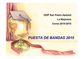 PUESTA DE BANDAS 2015
CEIP San Pedro Apóstol
La Mojonera
Curso 2014-2015
 