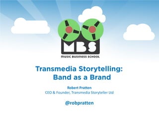 Transmedia Storytelling:
     Band as a Brand
             Robert Pratten
  CEO & Founder, Transmedia Storyteller Ltd

             @robpratten
 