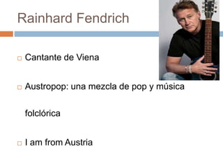 Rainhard Fendrich
 Cantante de Viena
 Austropop: una mezcla de pop y música
folclórica
 I am from Austria
 