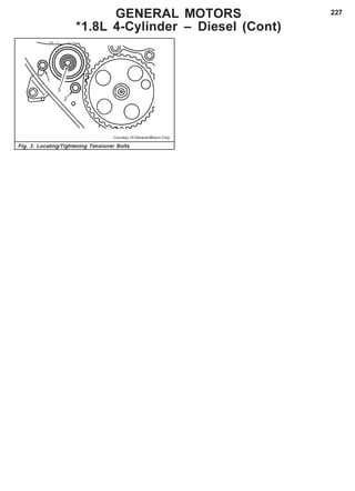 227
Fig. 3: Locating/Tightening Tensioner Bolts
Courtesy Of General Motors Corp.
GENERAL MOTORS
*1.8L 4-Cylinder – Diesel (Cont)
 