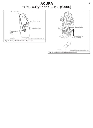 3
Fig. 5: Locating Timing Belt Adjuster Bolt
ACURA
*1.6L 4-Cylinder – EL (Cont.)
Fig. 4: Timing Belt Installation Sequence
Courtesy of American Honda Motor Co. , Inc.
Courtesy of American Honda Motor Co. , Inc.
 