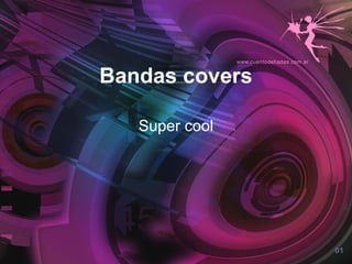 Bandas covers

   Super cool




                01
 
