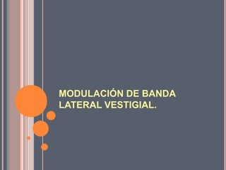 MODULACIÓN DE BANDA
LATERAL VESTIGIAL.
 