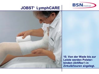 10. Von der Wade bis zur Leiste werden Polster-binden (Artiflex ® ) in Zirkulärtouren angelegt. 