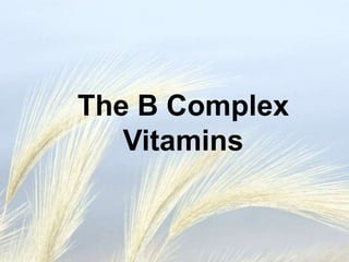 The B Complex
Vitamins
 