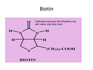 Biotin
N
N
S
O
H H
H
H
(CH2)4-COOH
BIOTIN
Imidazole ring fused with thiophene ring
with valeric acid side chain
 