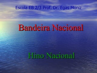 Bandeira Nacional Hino Nacional Escola EB 2/3 Prof. Dr. Egas Moniz 