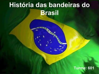 História das bandeiras do Brasil Turma: 601  