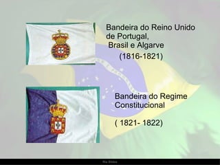 Bandeira do Reino Unido de Portugal,  Brasil e Algarve (1816-1821)  Bandeira do Regime Constitucional  ( 1821- 1822)  