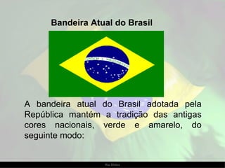 A bandeira atual do Brasil adotada pela República mantém a tradição das antigas cores nacionais, verde e amarelo, do seguinte modo:  Bandeira Atual do Brasil 
