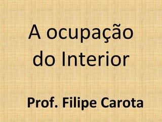A ocupação
do Interior
Prof. Filipe Carota
 