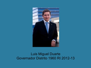 Luis Miguel Duarte
Governador Distrito 1960 RI 2012-13
 