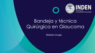 Bandeja y técnica
Quirúrgica en Glaucoma
Módulo Cirugía
 