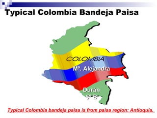 Typical Colombia Bandeja Paisa Typical Colombia bandeja paisa is from paisa region: Antioquia.   Mª. Alejandra  Durán 5º B 