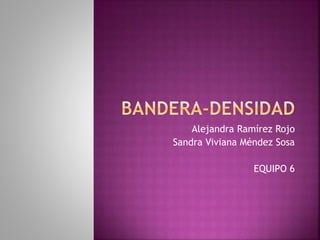 Alejandra Ramírez Rojo
Sandra Viviana Méndez Sosa
EQUIPO 6
 