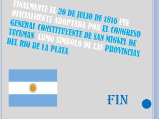 FINALME
          NTE EL 2
 OFICIALM          0 DE JUL
          ENTE AD           IO DE 1 8
 GENERAL           OPTADA             16 FUE
          CONSTIT            POR EL C
TUCUMÁN           UYENTE D             ONGRESO
          COMO SÍ            E SAN MI
DEL RIO           MBOLO D              GUEL DE
        DE LA PL             E LAS PR
                 ATA                   OVINCIAS




                                   FIN
 