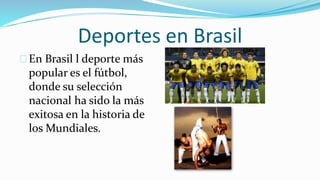 Deportes en Brasil
En Brasil l deporte más
popular es el fútbol,
donde su selección
nacional ha sido la más
exitosa en la historia de
los Mundiales.
 