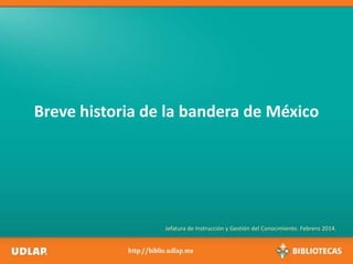 Breve historia de la bandera de México

Jefatura de Instrucción y Gestión del Conocimiento. Febrero 2014.

 