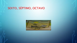 SEXTO, SÉPTIMO, OCTAVO
 