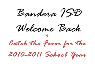 Bandera ISD
Welcome Back
Catch the Fever for the
2010-2011 School Year
 