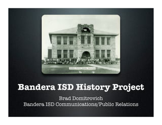 Bandera ISD History Project
              Brad Domitrovich
 Bandera ISD Communications/Public Relations
 