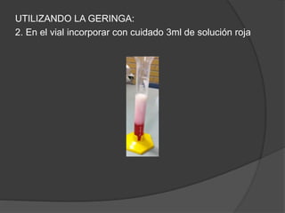 UTILIZANDO LA GERINGA: 
2. En el vial incorporar con cuidado 3ml de solución roja 
 