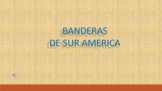 BANDERAS
DE SUR AMERICA
 