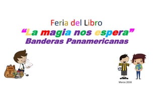 Feria del Libro
“La magia nos espera”
Banderas Panamericanas
Marzo 2018
 