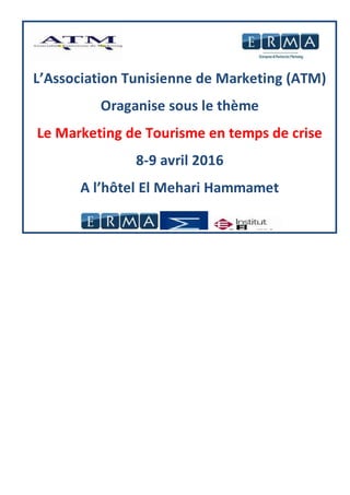 L’Association Tunisienne de Marketing (ATM)
Oraganise sous le thème
Le Marketing de Tourisme en temps de crise
8-9 avril 2016
A l’hôtel El Mehari Hammamet
 
