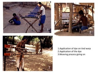1 
3 
2 
2 
1.Application of dye on tied warp 
2.Application of the dye 
3.Weaving process going on 
 
