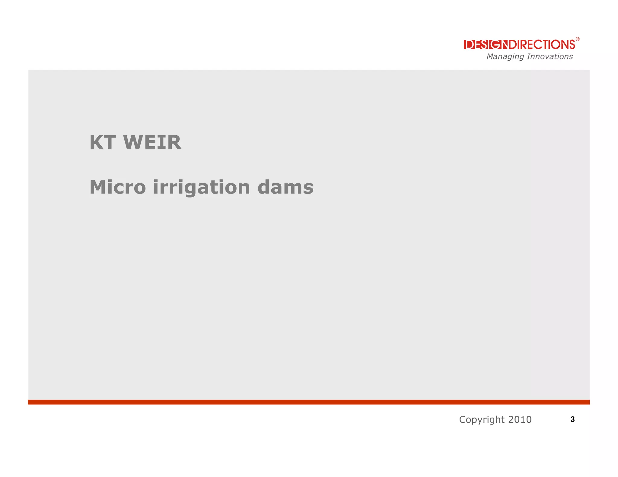 Managing Innovations




KT WEIR

Micro irrigation dams




                        Copyright 2010          3
 