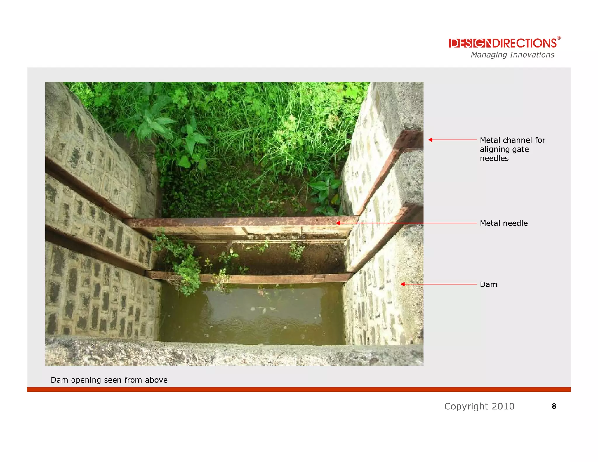 Managing Innovations




                                     Metal channel for
                                     aligning gate
                                     needles




                                     Metal needle




                                     Dam




Dam opening seen from above


                              Copyright 2010             8
 