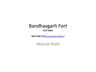 Bandhavgarh Fort
M.P India
GCA Task 3 (#DiscoverPotentialSites)
Moinak Maiti
 