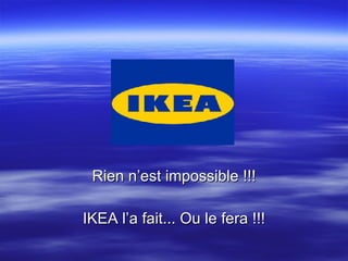 Rien n’est impossible !!! IKEA l’a fait... Ou le fera !!! 