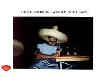THIS IS BANDIDO – WANTED IN ALL BARS !
 