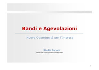 Bandi e Agevolazioni
 Nuove Opportunità per l’Impresa



               Studio Panato
       Dottori Commercialisti in Milano




                                          1
 