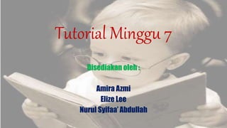 Tutorial Minggu 7
Disediakan oleh :
Amira Azmi
Elize Lee
Nurul Syifaa’ Abdullah
 