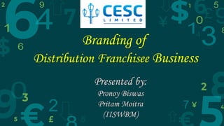 Branding of
Distribution Franchisee Business
Presented by:
Pronoy Biswas
Pritam Moitra
(IISWBM)
 
