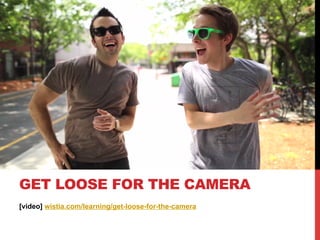 [video] wistia.com/learning/get-loose-for-the-camera
GET LOOSE FOR THE CAMERA
 
