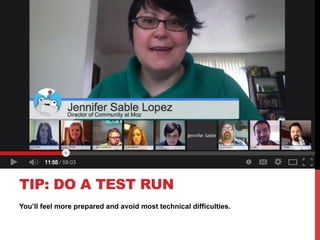 You’ll feel more prepared and avoid most technical difficulties.
TIP: DO A TEST RUN
 