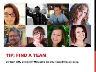 Our team at My Community Manager is the only reason things get done.
TIP: FIND A TEAM
 