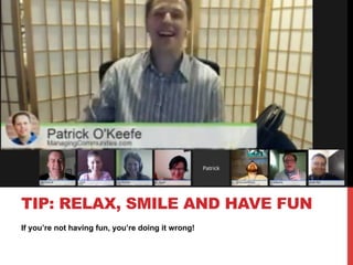 If you’re not having fun, you’re doing it wrong!
TIP: RELAX, SMILE AND HAVE FUN
 