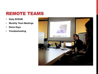•  Daily SCRUM
•  Monthly Team Meetings
•  Demo Days
•  Troubleshooting
REMOTE TEAMS
 