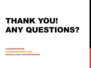 THANK YOU!
ANY QUESTIONS?
@SHERRIEROHDE
SHERRIE@MYCMGR.COM
GOOGLE.COM/+SHERRIEROHDE
 