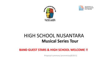 HIGH SCHOOL NUSANTARA
             Musical Series Tour
BAND GUEST STARS & HIGH SCHOOL WELCOME !!
              Proposal summary (arvinmirac@2011)
 
