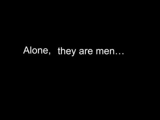 Alone,  they are men… 