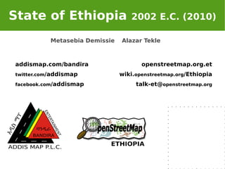 [object Object],openstreetmap.org.et wiki. openstreetmap.org /Ethiopia talk-et@ openstreetmap.org Metasebia Demissie addismap.com/bandira twitter.com /addismap facebook.com /addismap Alazar Tekle 