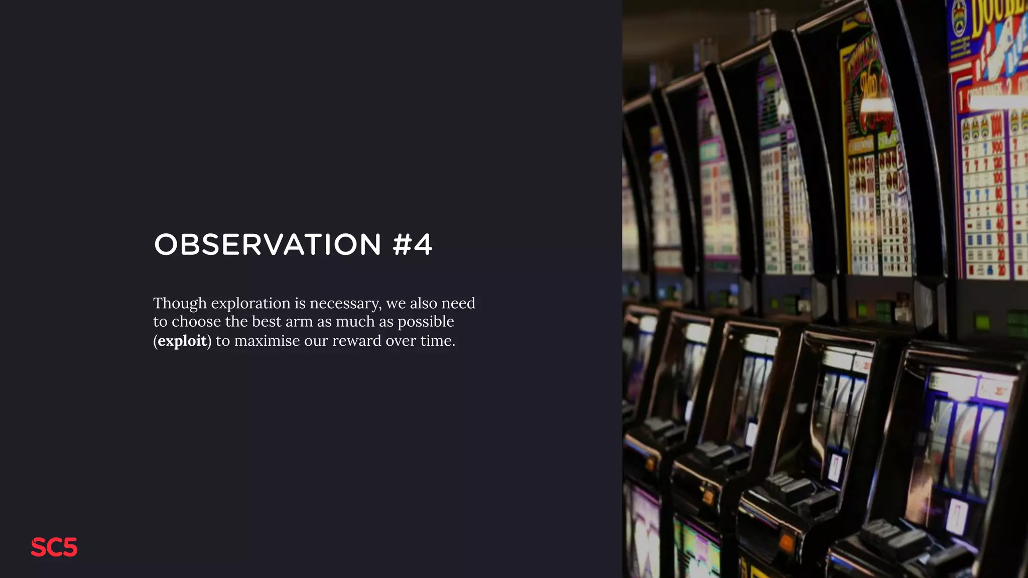 OBSERVATION #4
Though exploration is necessary, we also need
to choose the best arm as much as possible
(exploit) to maximise our reward over time.
 